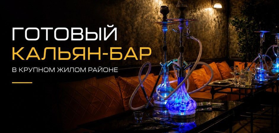 Кальян-бар в крупном жилом районе: почему готовый бизнес сегодня выгоднее запуска с нуля