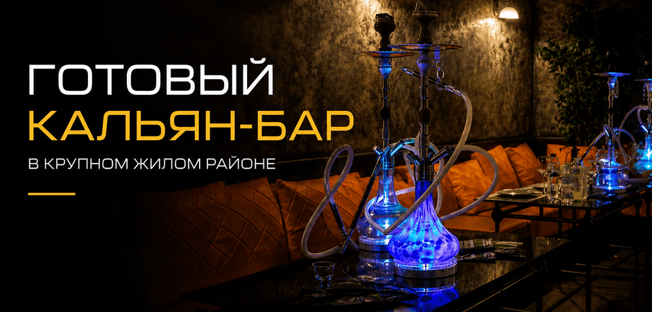 Кальян-бар в крупном жилом районе: почему готовый бизнес сегодня выгоднее запуска с нуля